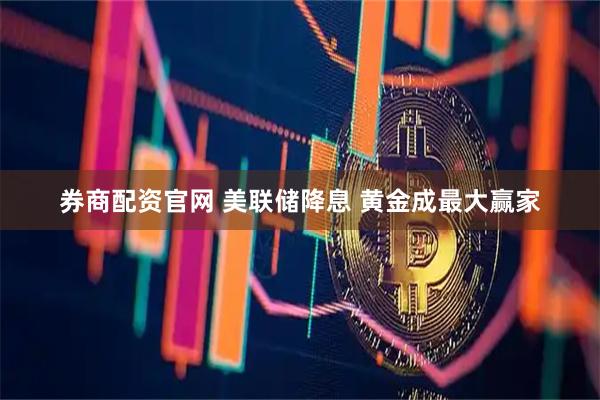 券商配资官网 美联储降息 黄金成最大赢家